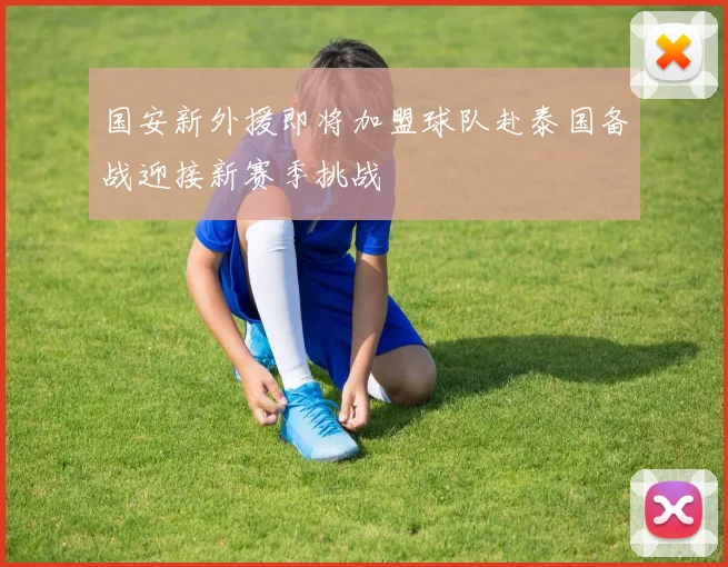 国安新外援即将加盟球队赴泰国备战迎接新赛季挑战