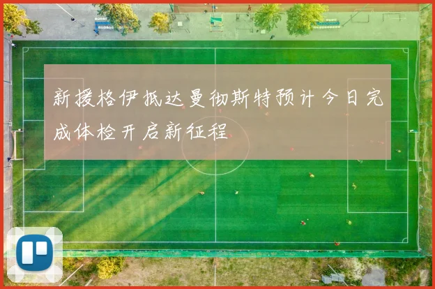 新援格伊抵达曼彻斯特预计今日完成体检开启新征程
